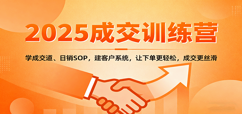 2025成交实战训练营：学成交道、日销SOP，建客户系统，让下单更轻松，成交更丝滑-驿想项目网