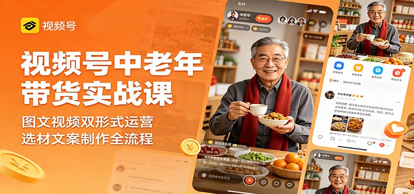 视频号中老年带货实战课：图文视频双形式运营，选材文案制作全流程-驿想项目网