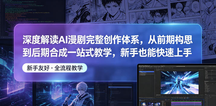 深度解读AI漫剧完整创作体系，从前期构思到后期合成一站式教学，新手也能快速上手-驿想项目网