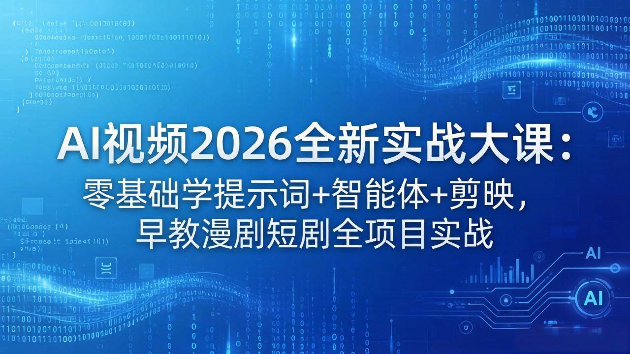 （18102期）AI视频2026全新实战大课：零基础学提示词+智能体+剪映，早教漫剧短剧全项目实战-驿想项目网