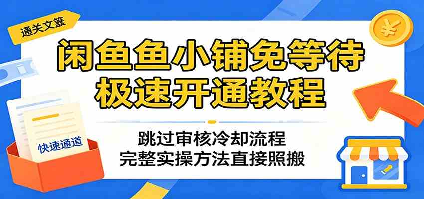 闲鱼鱼小铺免等待极速开通教程：跳过审核冷却流程，完整实操方法直接照搬-驿想项目网