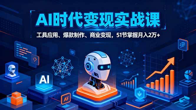 （16093期）AI时代全场景实战课，工具应用、爆款制作、商业变现，51节掌握月入2万+-驿想项目网