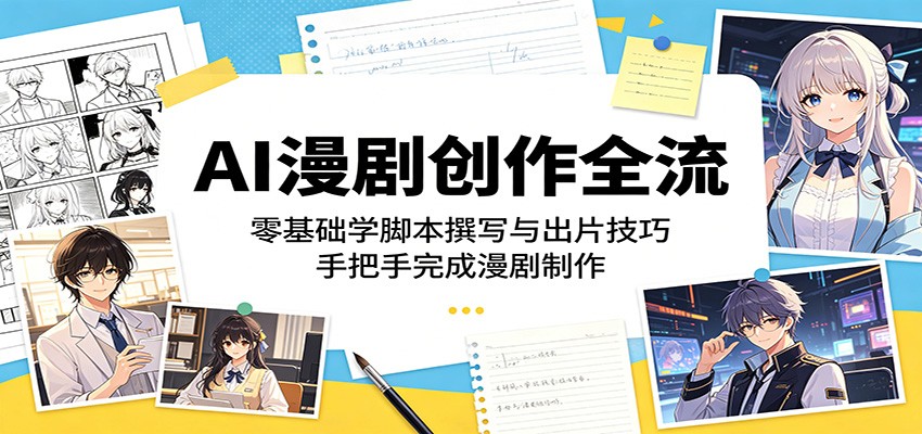 AI漫剧创作全流：零基础学脚本撰写与出片技巧，手把手完成漫剧制作-驿想项目网