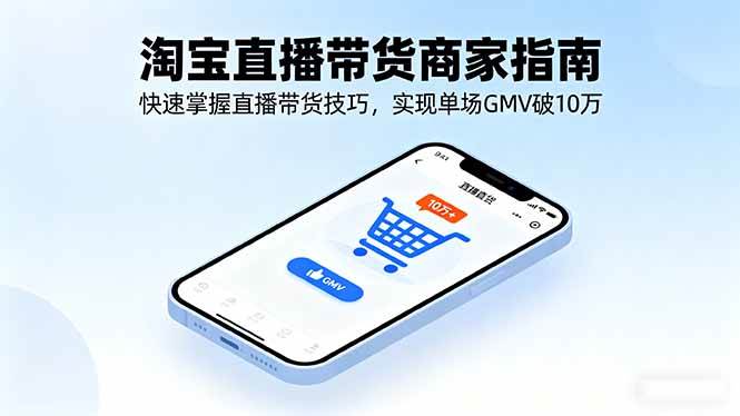 （16075期）淘宝直播带货商家指南，快速掌握直播带货技巧，实现单场GMV破10万-驿想项目网
