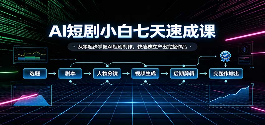 AI短剧小白七天速成课:从零起步掌握AI短剧制作,快速独立产出完整作品-驿想项目网