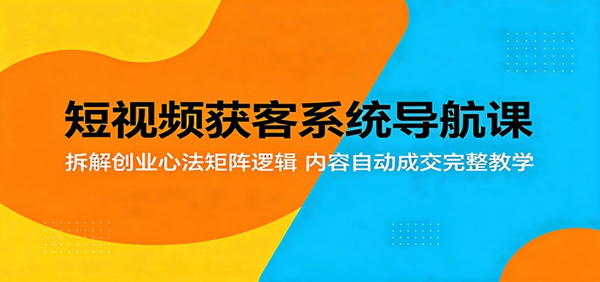 短视频获客系统导航课:拆解创业心法矩阵逻辑,内容自动成交完整教学-驿想项目网