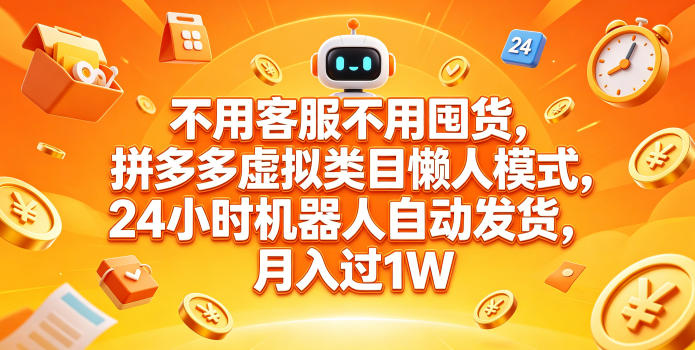 不用客服不用囤货，拼多多虚拟类目懒人模式，24小时机器人自动发货，月入过1W【揭秘】-驿想项目网