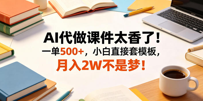 AI代做课件太香了！一单500+，小白直接套模板，月入2W不是梦！【揭秘】-驿想项目网