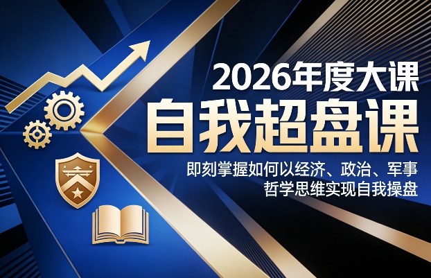2026年度大课《自我超盘课》，即刻掌握如何以经济、政治、军事、哲学思维实现自我操盘-驿想项目网