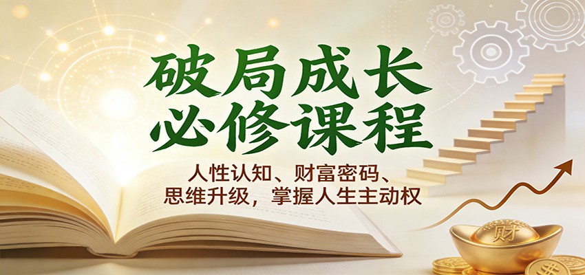 破局成长必修课2.0：人性认知、财富密码、思维升级，掌握人生主动权-驿想项目网