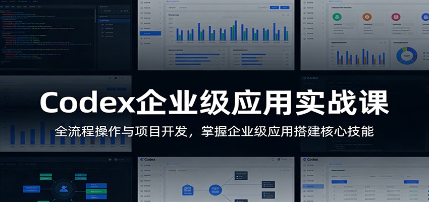 Codex企业级应用实战课：全流程操作与项目开发，掌握企业级应用搭建核心技能-驿想项目网