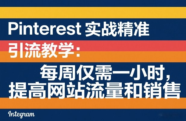 Pinterest实战精准引流教学：每周仅需一小时，提高网站流量和销售-驿想项目网