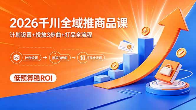 （18275期）2026千川全域推商品课，计划设置+投放3步曲+打品全流程，低预算稳ROI-驿想项目网