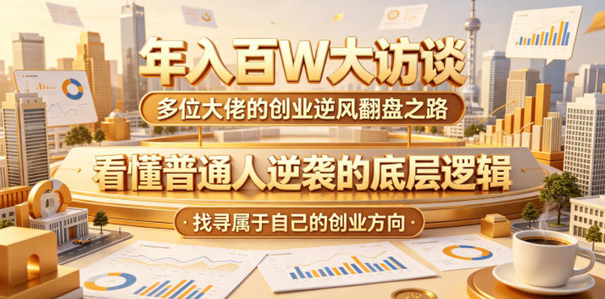 年入百W大访谈，多位大佬的创业逆风翻盘之路，看懂普通人逆袭的底层逻辑，找寻属于自己的创业方向-驿想项目网