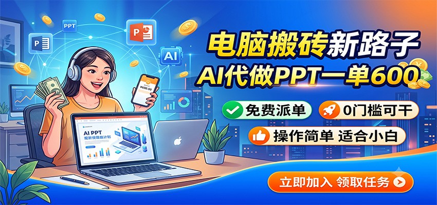 电脑搬砖新路子：AI代做PPT一单600，免费派单，0门槛可干-驿想项目网