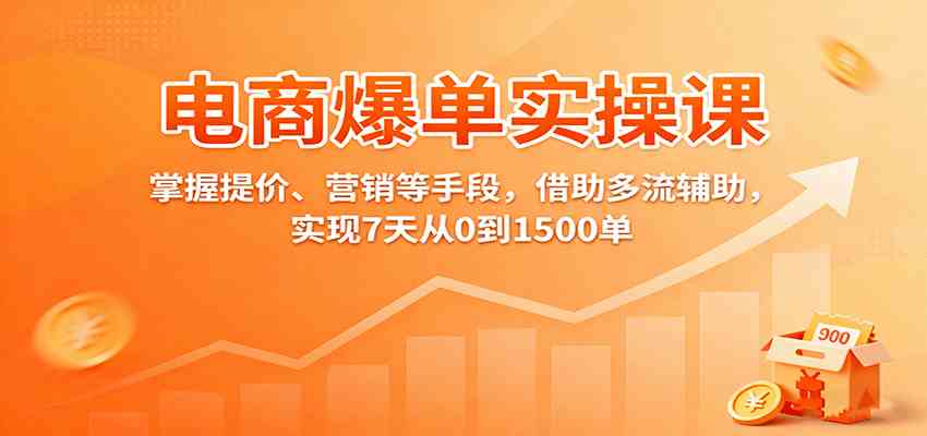 电商爆单实操课:掌握提价、营销等手段,借助多流辅助,实现7天从0到1500单-驿想项目网