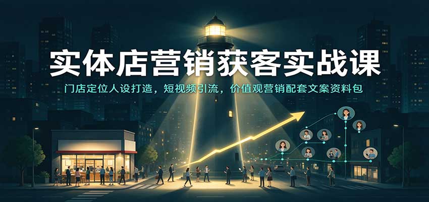 实体店营销获客实战课：门店定位人设打造，短视频引流，价值观营销配套文案资料包-驿想项目网