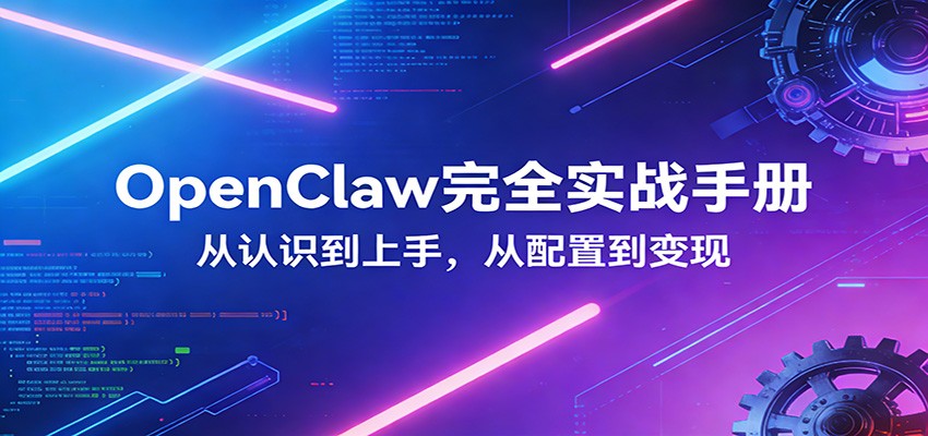 OpenClaw完全实战宝典：零基础上手，深度配置，商业变现-驿想项目网