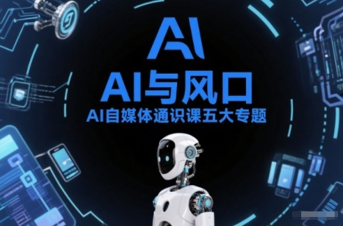 AI自媒体通识课五大专题，AI基础操作篇+AI生活娱乐篇+AI职场提效篇+AI自媒体实操篇+账号创作工具篇-驿想项目网