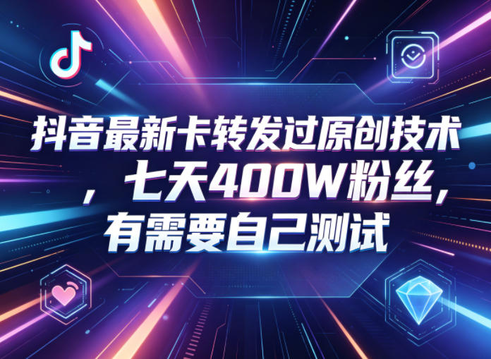 抖音最新卡转发过原创技术，七天400W粉丝，有需要自己测试-驿想项目网