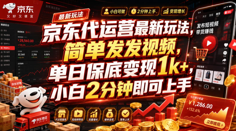 京东代运营最新玩法，简单发发视频，单日保底变现1k+，小白2分钟即可上手【揭秘】-驿想项目网