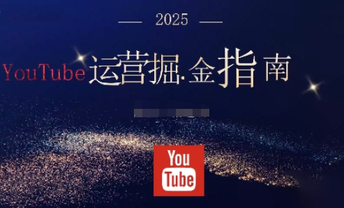 2025油管YouTuBe运营掘金指南，全方位帮你从零搭建油管运营体系-驿想项目网