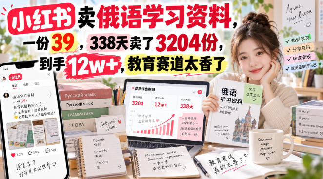 小红书卖俄语学习资料，一份39，338天卖了3204份，到手12w+，教育赛道太香了-驿想项目网