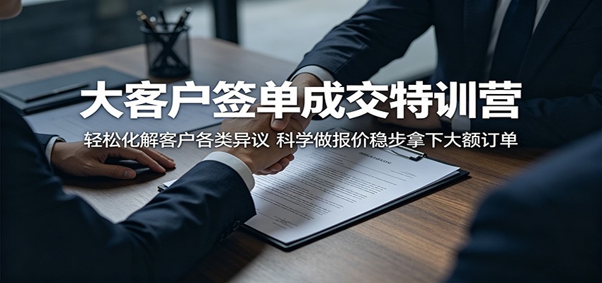 大客户签单成交特训营：轻松化解客户各类异议，科学做报价稳步拿下大额订单-驿想项目网