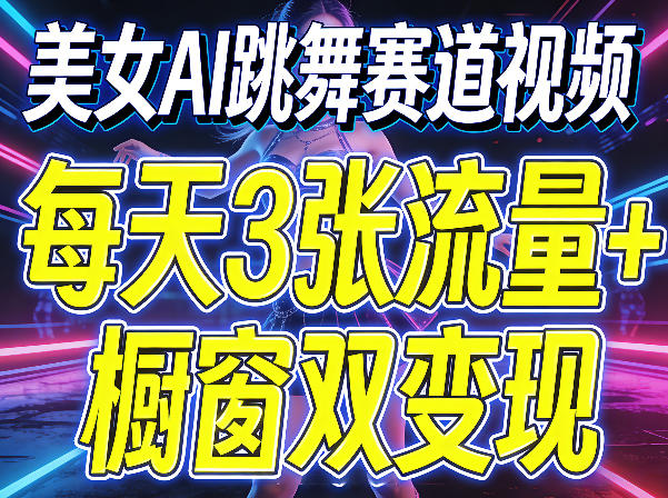 美女AI跳舞赛道视频,每天3张流量+橱窗双变现,新手保姆级制作教学-驿想项目网