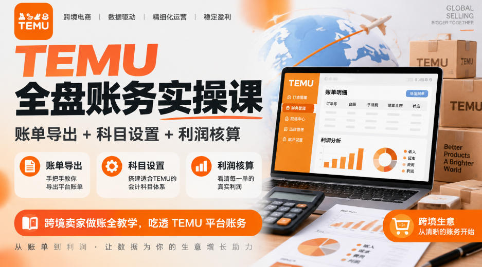 TEMU全盘账务实操课｜账单导出+科目设置+利润核算，跨境卖家做账全教学，吃透TEMU平台账务-驿想项目网