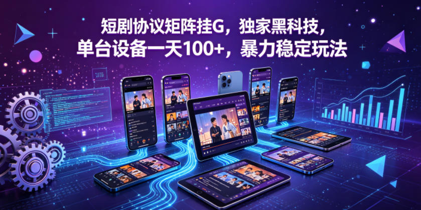 短剧协议矩阵挂G，独家黑科技，单台设备一天100+，暴力稳定玩法【揭秘】-驿想项目网