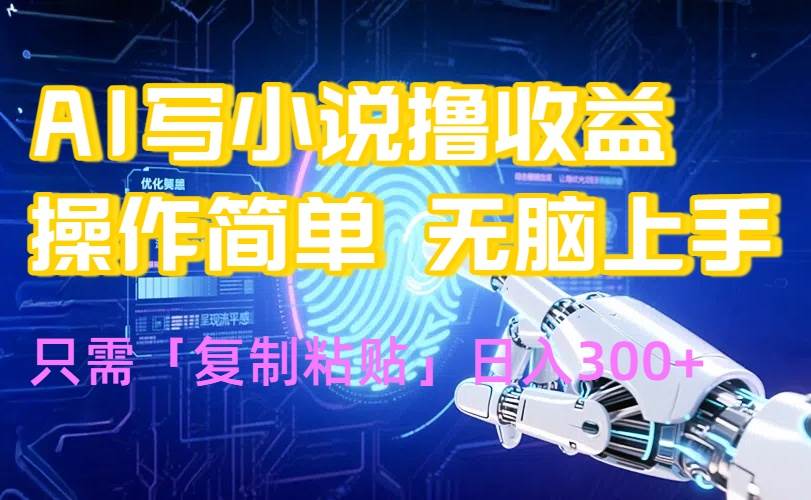 （15659期）AI写小说爆火玩法，小白也能无脑操作，复制粘贴日入300+-驿想项目网