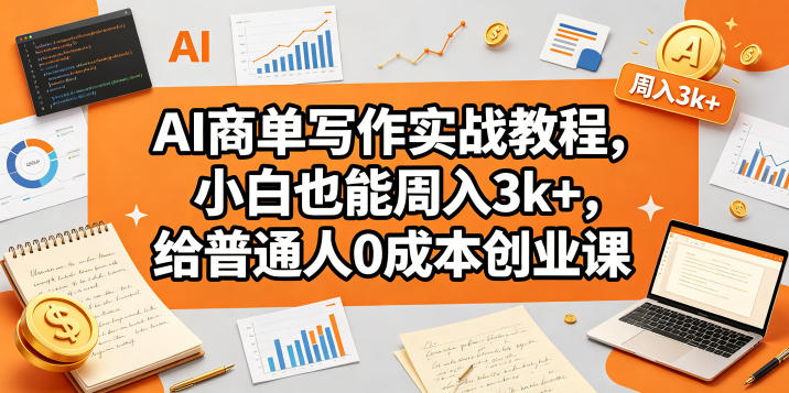 AI商单写作实战教程，小白也能周入3k+，给普通人0成本创业课-驿想项目网