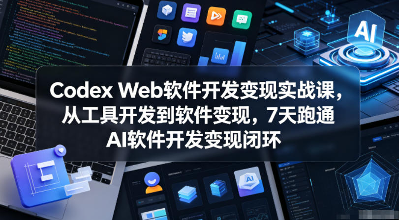 Codex Web软件开发变现实战课，从工具开发到软件变现，7天跑通AI软件开发变现闭环-驿想项目网