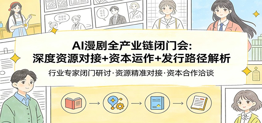 AI漫剧全产业链闭门会：深度资源对接+资本运作+发行路径解析-驿想项目网