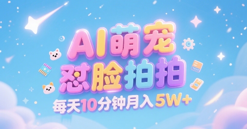 AI萌宠怼脸拍，萌宠赛道，精准高客单，每天十分钟，创作者分成，月入5W+-驿想项目网