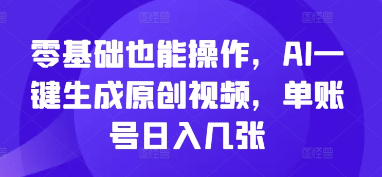 零基础也能操作，AI一键生成原创视频，单账号日入几张-驿想项目网