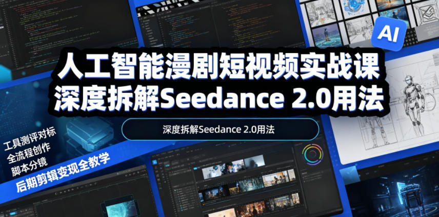 人工智能漫剧短视频实战课，深度拆解Seedance 2.0用法，工具测评对标+全流程创作+脚本分镜+后期剪辑变现全教学-驿想项目网
