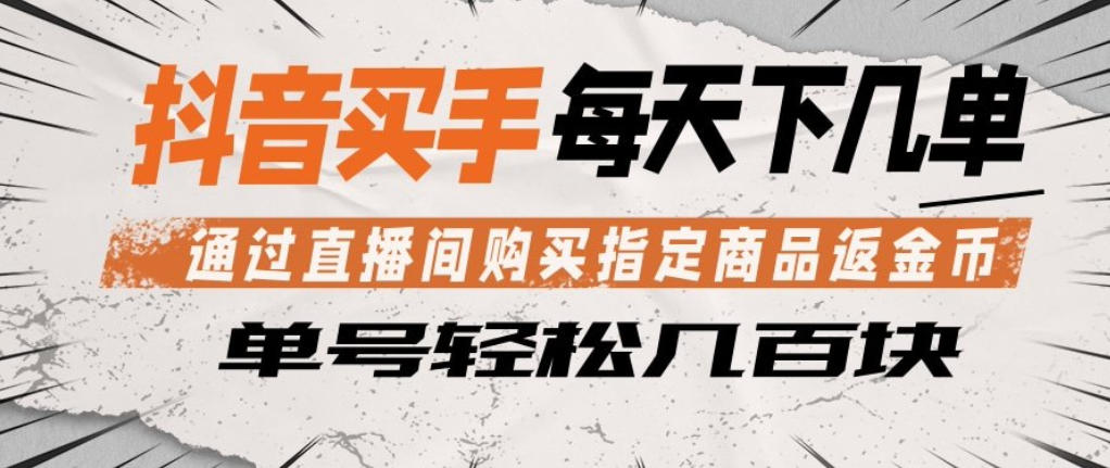 抖音买手通过直播间购买指定商品返金币，每天几单，轻松日入几张【揭秘】-驿想项目网