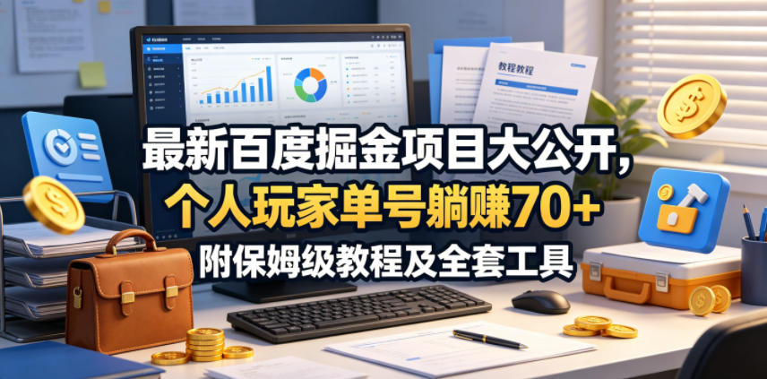 最新百度掘金项目大公开，个人玩家单号躺賺70+，附保姆级教程及全套工具【揭秘】-驿想项目网