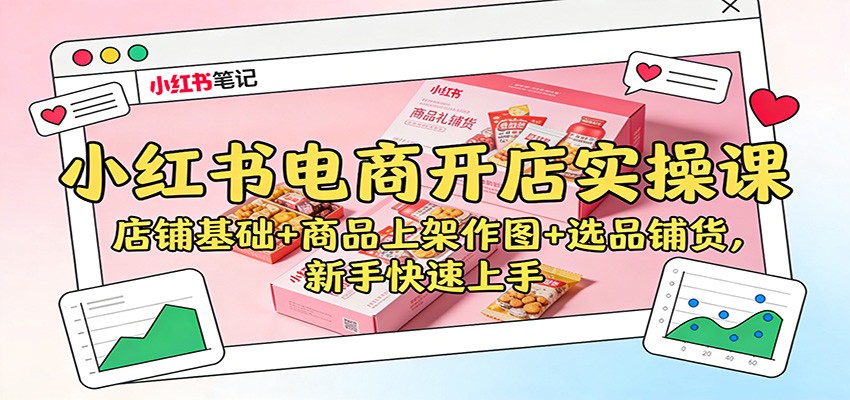 小红书电商开店实操课:店铺基础+商品上架作图+选品铺货,新手快速上手-驿想项目网
