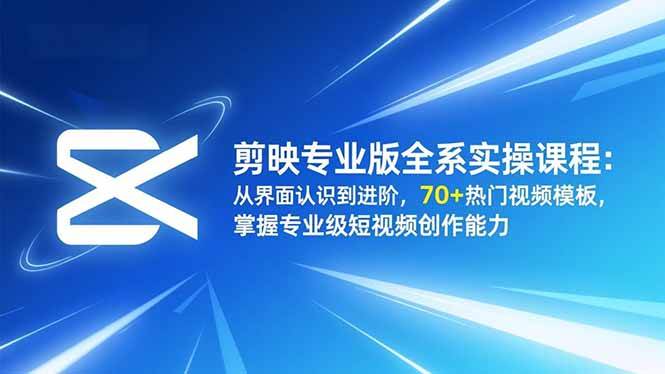 （16711期）剪映专业版全系实操课程：从界面认识到进阶，70+热门视频模板，掌握专业级短视频创作能力-驿想项目网