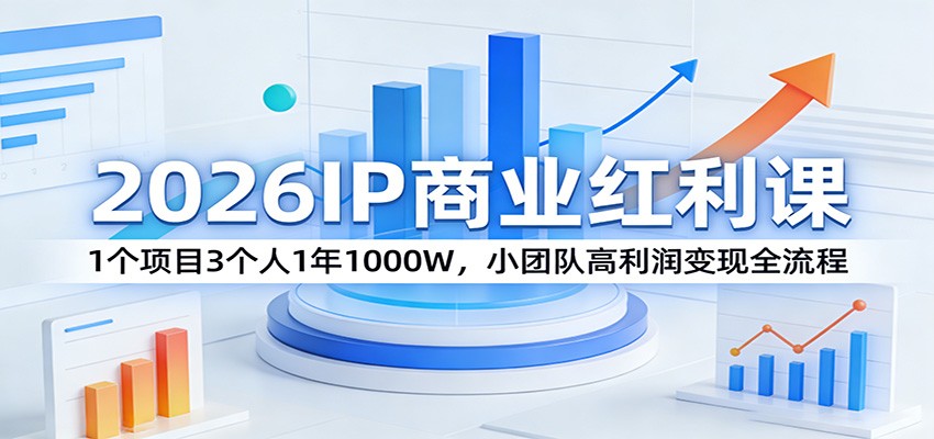 2026IP商业红利课：1个项目3个人1年1000W，小团队高利润变现全流程-驿想项目网