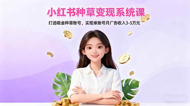 (16468期)小红书种草变现系统课:打造吸金种草账号,实现单账号月广告收入3-5万元-驿想项目网