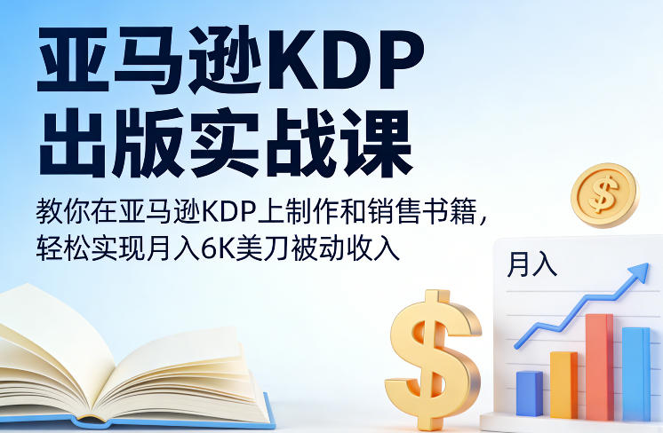 亚马逊KDP出版实战课，教你在亚马逊KDP上制作和销售书籍，轻松实现月入6K美刀被动收入-驿想项目网