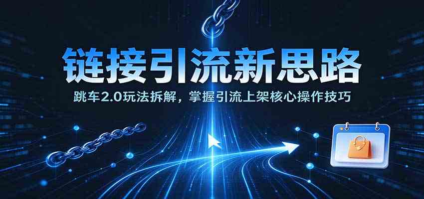 链接引流新思路：跳车2.0玩法拆解，掌握引流上架核心操作技巧-驿想项目网