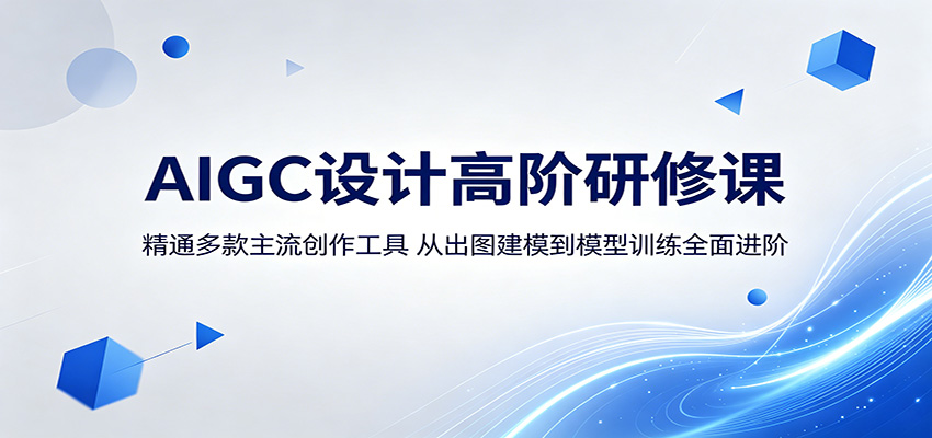 AIGC设计高阶研修课：精通多款主流创作工具，从出图建模到模型训练全面进阶-驿想项目网