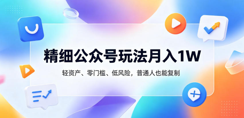 精细公众号玩法月入1W，轻资产、零门槛、低风险，普通人也能复制【揭秘】-驿想项目网