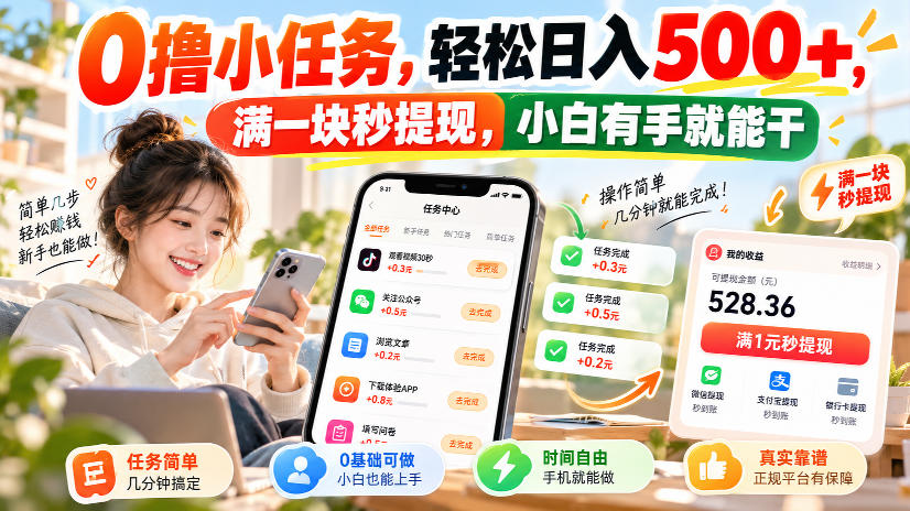 0撸小任务,轻松日入500+,满一块秒提现,小白有手就能干,动动手指就能賺 0撸小任务,轻松日入500+,满一块秒提现,小白有手就能干,动动手指就能賺