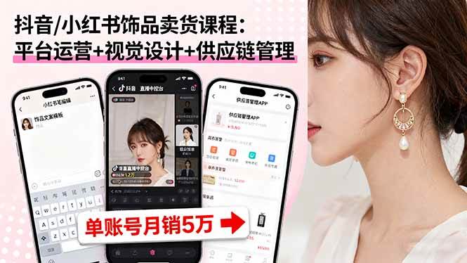 （16035期）抖音/小红书饰品卖货课程：平台运营+视觉设计+供应链管理，单账号月销5万-驿想项目网